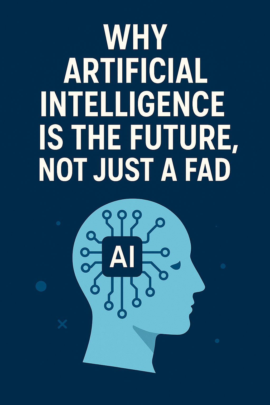 Why Artificial Intelligence Is the Future, Not Just a Fad